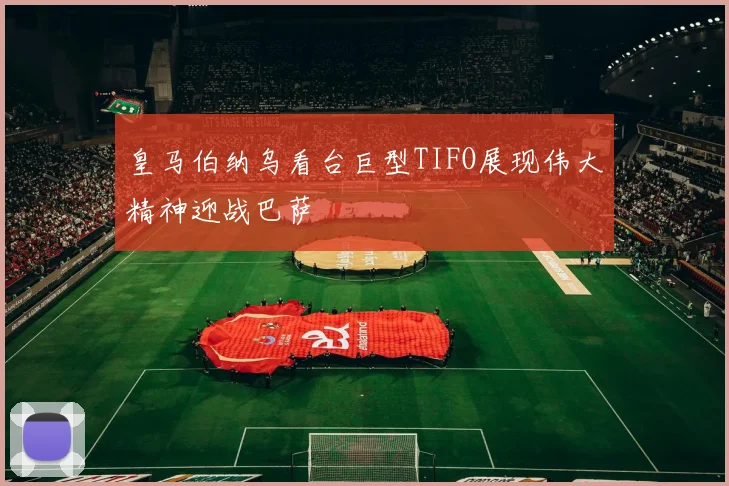 皇马伯纳乌看台巨型TIFO展现伟大精神迎战巴萨