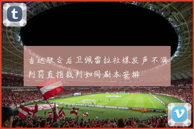 吉达联合后卫佩雷拉社媒发声不满判罚直指裁判如同剧本安排