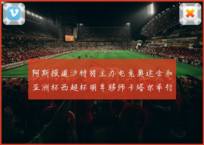 阿斯报道沙特将主办电竞奥运会和亚洲杯西超杯明年移师卡塔尔举行