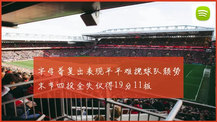字母哥复出表现平平难挽球队颓势末节四投全失仅得19分11板