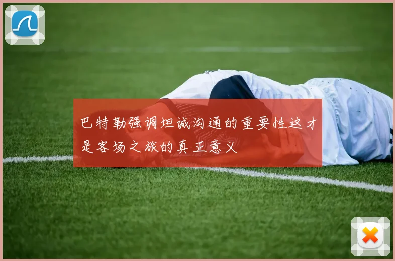 巴特勒强调坦诚沟通的重要性这才是客场之旅的真正意义