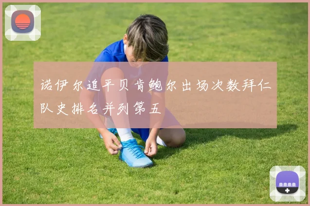 诺伊尔追平贝肯鲍尔出场次数拜仁队史排名并列第五