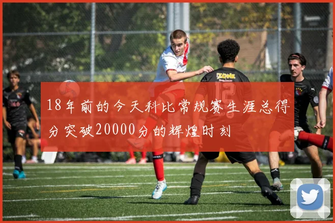 18年前的今天科比常规赛生涯总得分突破20000分的辉煌时刻